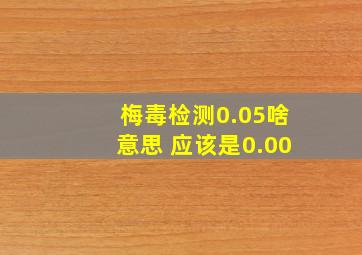 梅毒检测0.05啥意思 应该是0.00